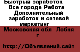 !!!Быстрый заработок!!! - Все города Работа » Дополнительный заработок и сетевой маркетинг   . Московская обл.,Лобня г.